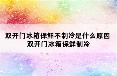 双开门冰箱保鲜不制冷是什么原因 双开门冰箱保鲜制冷